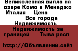 Великолепная вилла на озере Комо в Менаджо (Италия) › Цена ­ 132 728 000 - Все города Недвижимость » Недвижимость за границей   . Тыва респ.